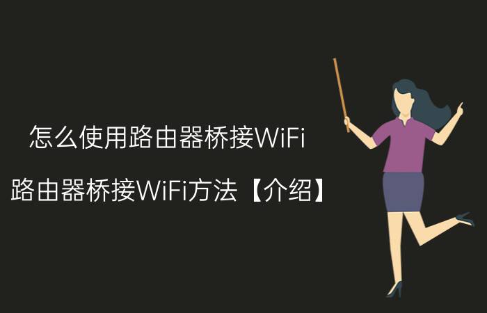 怎么使用路由器桥接WiFi 路由器桥接WiFi方法【介绍】